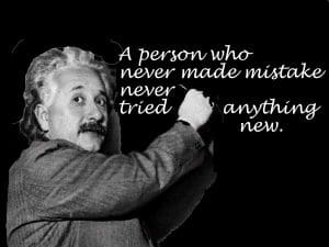 "A person who never made mistake never tried anything new." - Albert Einstein