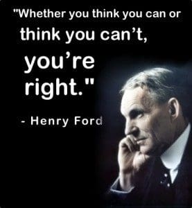 "Whether you think you can or think you can't, you're right." - Henry Ford