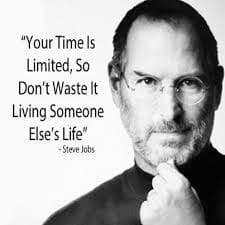 "Your time is limited, so don't waste it living someone else's life." - Steve Jobs