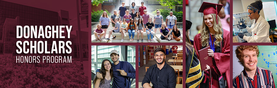 Banner graphic with text that says, "Donaghey Scholars Honors Program" and a photo collage. Photos depict a group of scholars by a fountain, two scholars in the student center skywalk, a scholar in the library, a scholar receiving their diploma at graduation, a scholar working in a nanotechnology lab, and a scholar posing in front of a map.