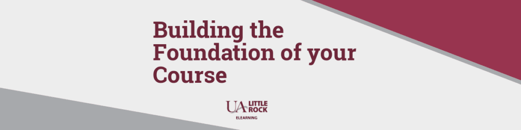 Building the Foundation of your Course from UA Little Rock eLearning