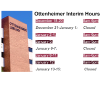 Ottenheimer Library's Interim Hours are: December 18-20: 8am-6pm December 21-January 1: Closed January 2-4: 8am-6pm January 5: 8am-5pm January 6-7: Closed January 8-11: 8am-6pm January 12: 8am-5pm January 13-15: Closed