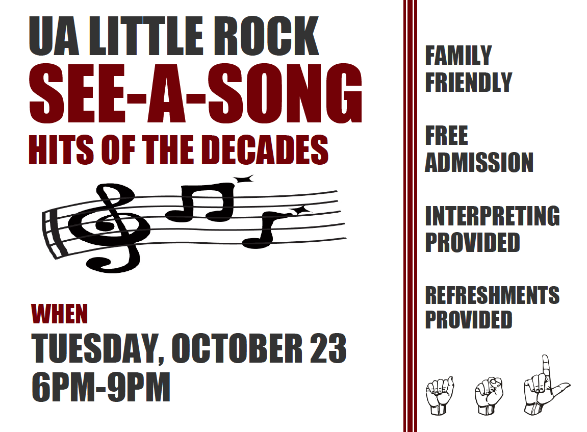 The Interpreter Education program and UA Little Rock’s Sign Language Klub will host “See-a-Song” from 6-9 p.m. Tuesday, Oct. 23, in the Stella Boyle Smith Concert Hall in the Fine Arts Building on the UA Little Rock campus.