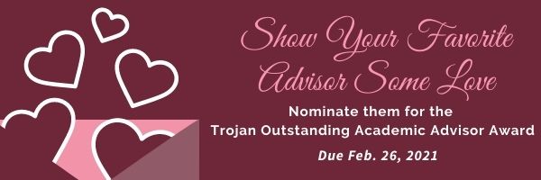 Show Your Favorite Advisor Some Love. Nominate them for the Trojan Outstanding Academic Advisor Award. Due Feb 26, 2021.